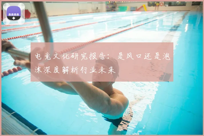 电竞文化研究报告:是风口还是泡沫深度解析行业未来