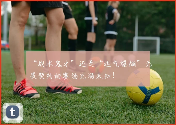 “战术鬼才”还是“运气爆棚”无畏契约的赛场充满未知！