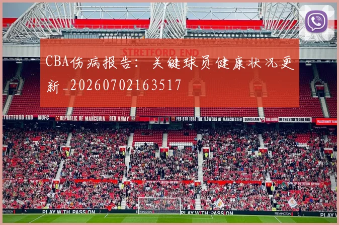 CBA伤病报告:关键球员健康状况更新_20260702163517