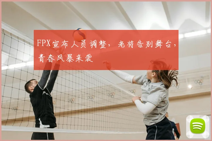 FPX宣布人员调整，老将告别舞台，青春风暴来袭