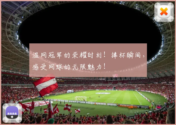 温网冠军的荣耀时刻！捧杯瞬间，感受网球的无限魅力！