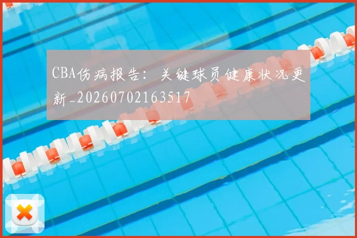 CBA伤病报告：关键球员健康状况更新_20260702163517