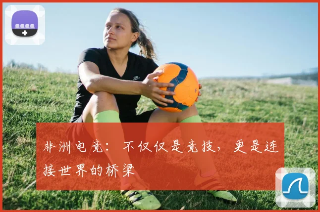 非洲电竞:不仅仅是竞技,更是连接世界的桥梁