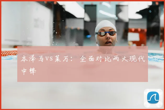 本泽马vs莱万：全面对比两大现代中锋