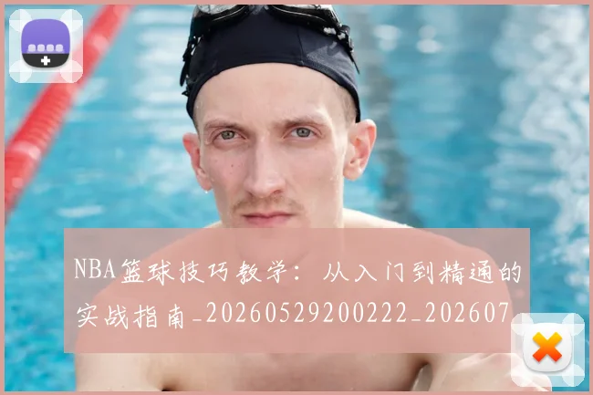 NBA篮球技巧教学:从入门到精通的实战指南_20260529200222_20260702165700