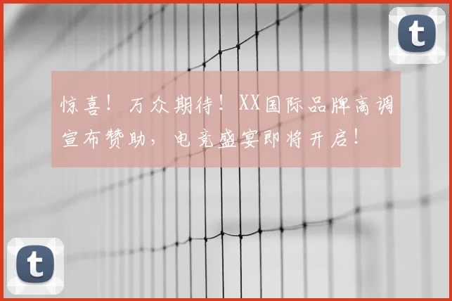 惊喜！万众期待！XX国际品牌高调宣布赞助，电竞盛宴即将开启！