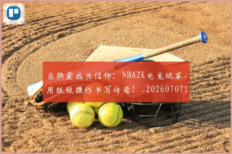 当热爱成为信仰：NBA2K电竞玩家，用极致操作书写传奇！_20260707152612