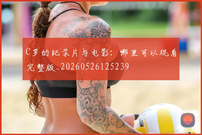 C罗的纪录片与电影：哪里可以观看完整版_20260526125239