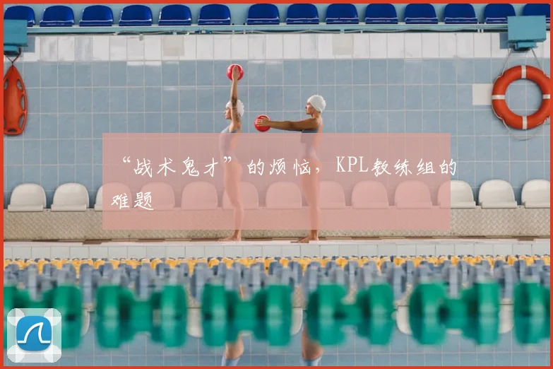 “战术鬼才”的烦恼,KPL教练组的难题