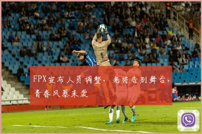 FPX宣布人员调整，老将告别舞台，青春风暴来袭