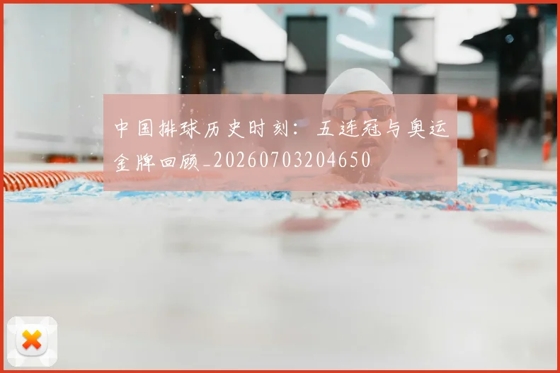 中国排球历史时刻：五连冠与奥运金牌回顾_20260703204650