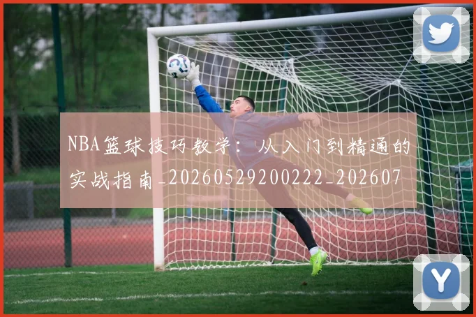 NBA篮球技巧教学：从入门到精通的实战指南_20260529200222_20260702165700
