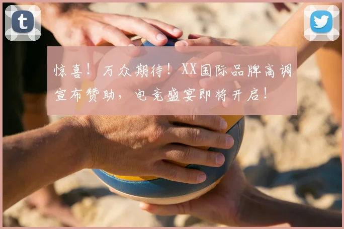 惊喜！万众期待！XX国际品牌高调宣布赞助，电竞盛宴即将开启！